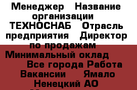 Менеджер › Название организации ­ ТЕХНОСНАБ › Отрасль предприятия ­ Директор по продажам › Минимальный оклад ­ 20 000 - Все города Работа » Вакансии   . Ямало-Ненецкий АО,Муравленко г.